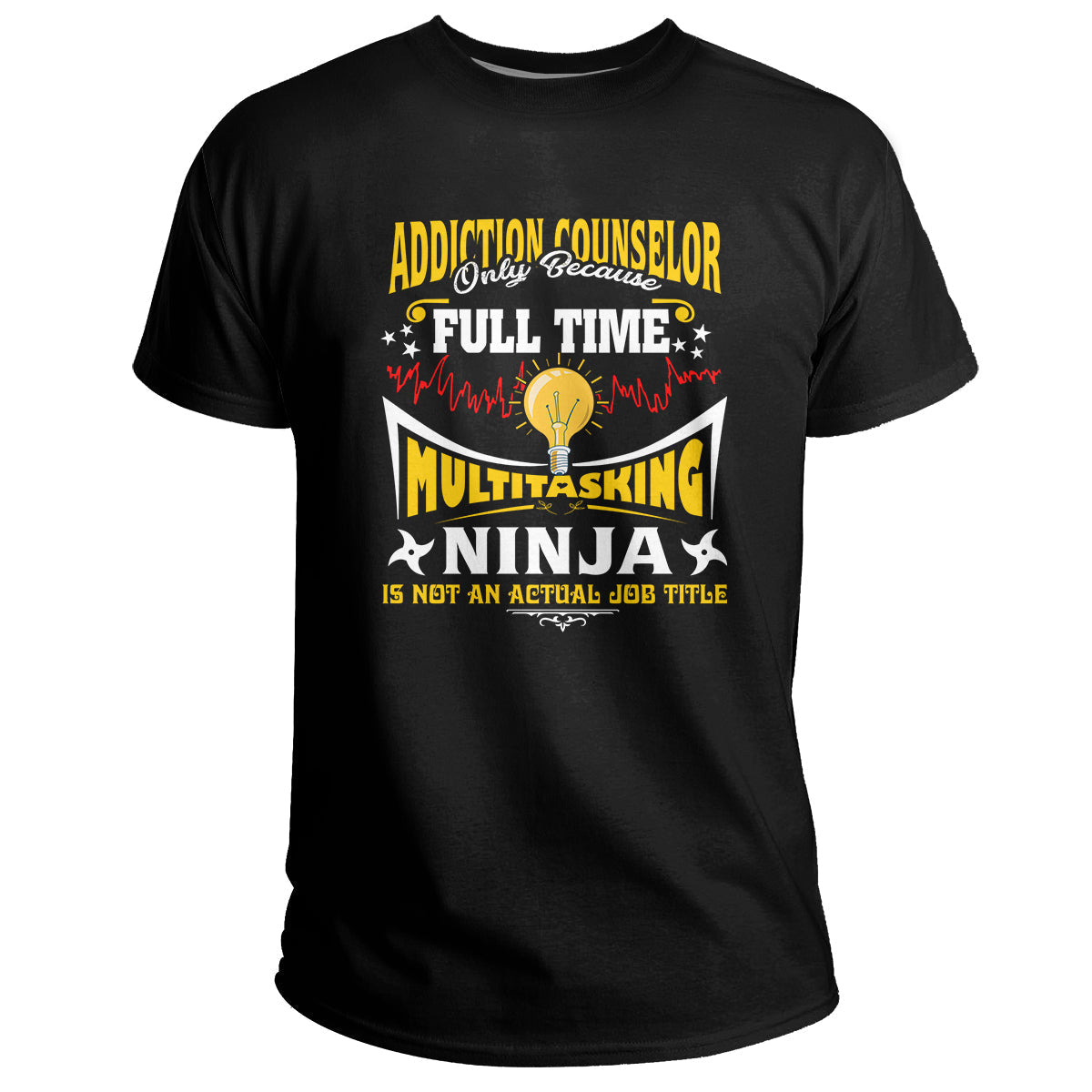 Addition Counselor Only Because Full Time Multitasking Ninja Is Not An Actual Job Title, Addiction_Counselor T Shirt - Wonder Print Shop