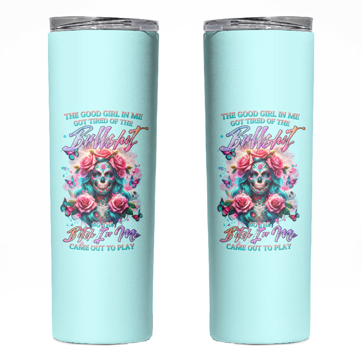 Rose Skull Skinny Tumbler The Good Girl In Me Got Tired Of The Bullshit