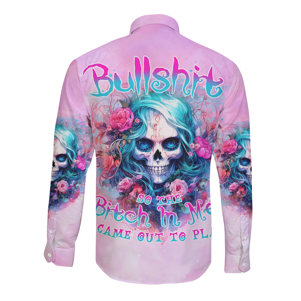 Rose Skull Long Sleeve Button Shirt Bullshit So The Bitch In Me Come Out To Play - Wonder Print Shop