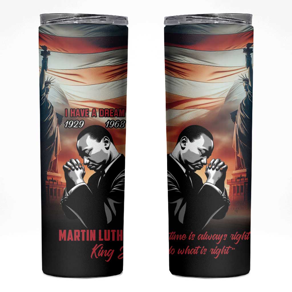 I Have a Dream MLK Day Skinny Tumbler The Time Is Always Right To Do What Is Right - Wonder Print Shop