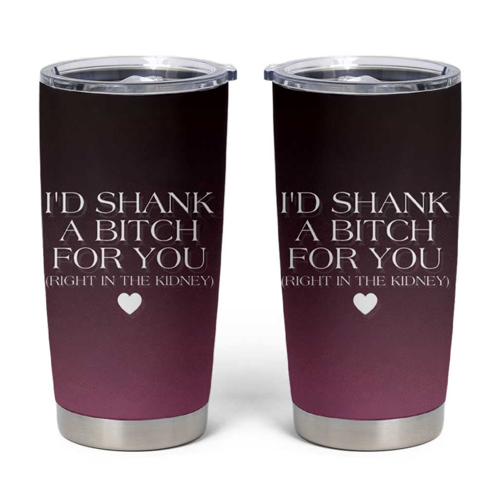 Funny Gifts for Friends Tumbler Cup I'd Shank A Bitch For You