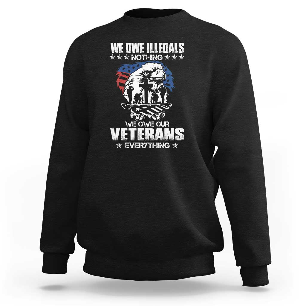 We Owe Illegals Nothing, Veterans Everything Sweatshirt Perfect Gift for Veterans, Grandpa, Dad - Memorial Day & Veterans Day