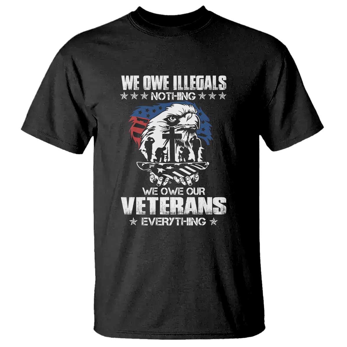 We Owe Illegals Nothing, Veterans Everything T Shirt Perfect Gift for Veterans, Grandpa, Dad - Memorial Day & Veterans Day