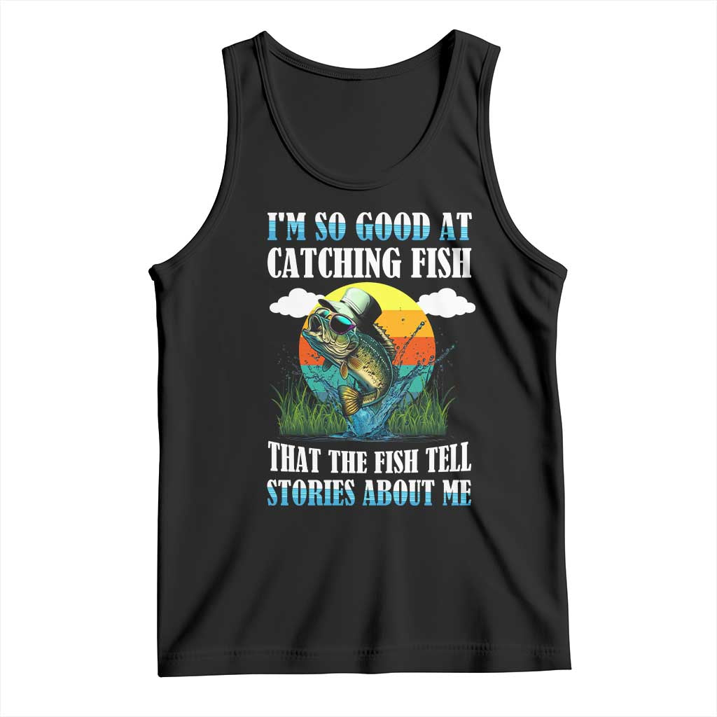 Funny Fishing Tank Top I'm So Good At Catching Fish That The Fish Tell Stories About Me