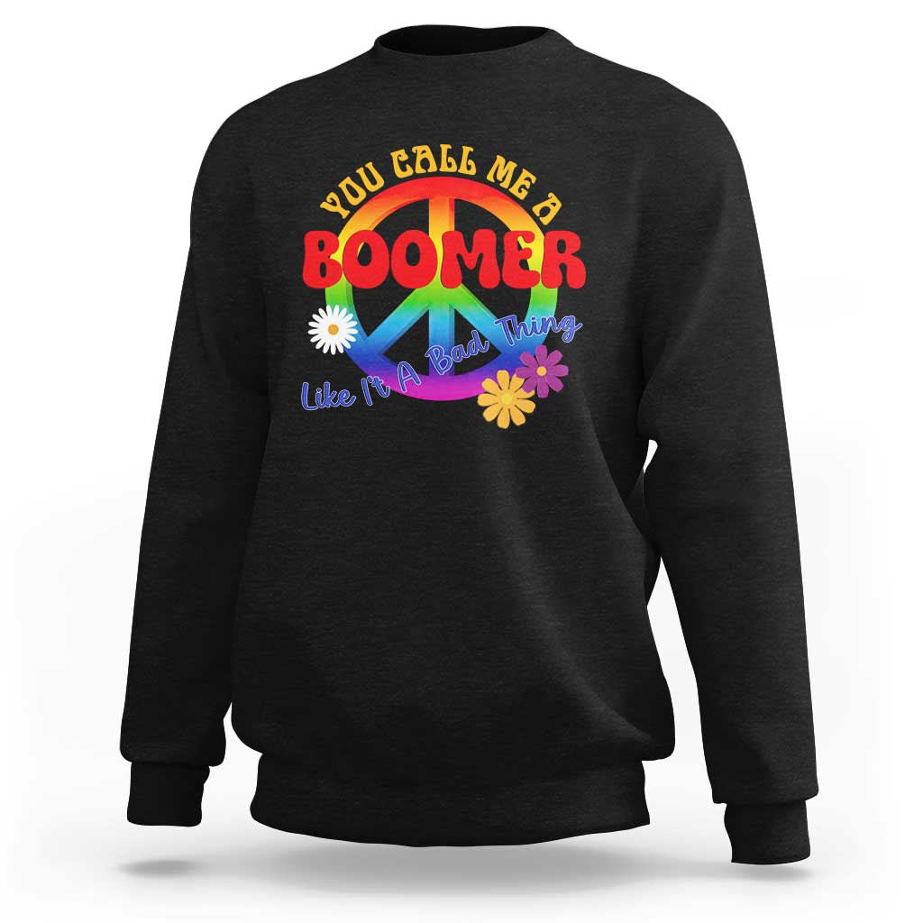 Retro Groovy Hippie Baby Boomer Generation Sweatshirt Funny You Call Me A Boomer Like It's A Bad Thing Peace Sign Flower
