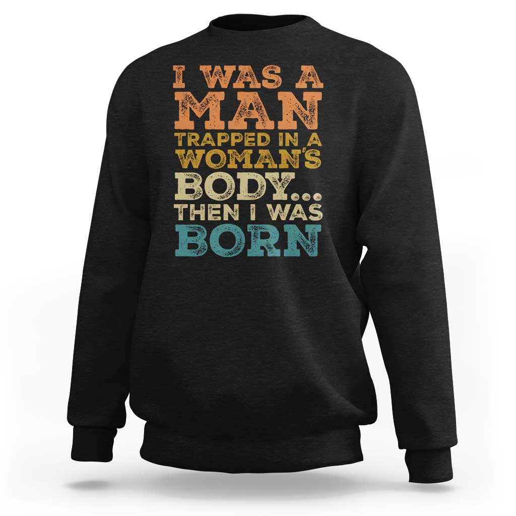 I Was A Man Trapped In A Womans Body Retro Sweatshirt Then I Was Born Funny Dad Joke Mens Humor