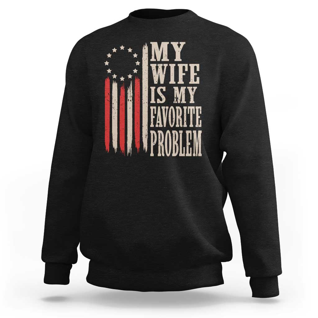 My Wife Is My Favorite Problem Betsy Ross Flag Sweatshirt Funny Patriotic Husband Marriage Humor