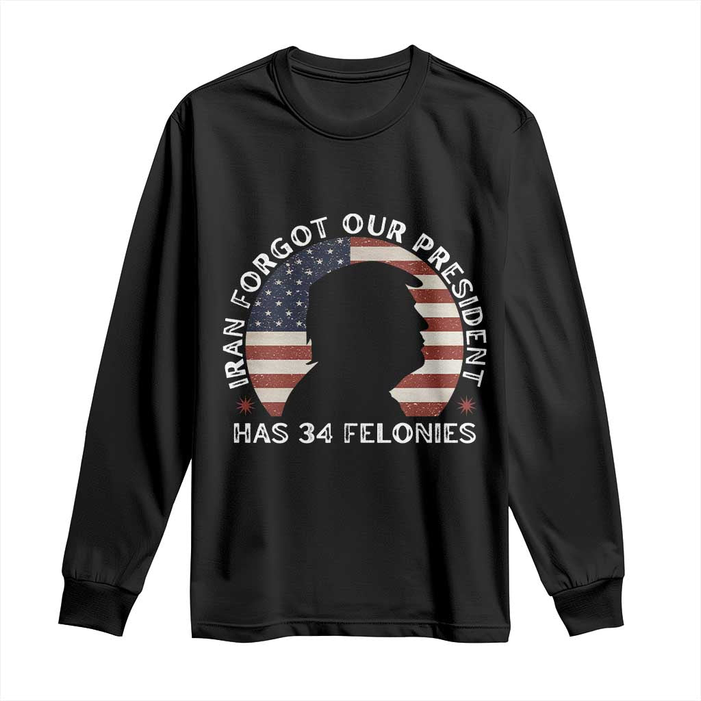 Iran Forgot Our President Has 34 Felonies Long Sleeve Shirt Funny Political Satire Patriotic