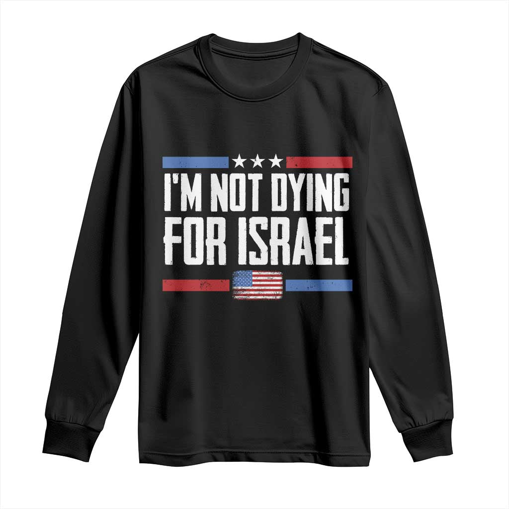 I’m Not Dying For Israel America First Political Statement Long Sleeve Shirt Red White Blue Patriotic Military Protest