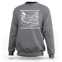 Funny Skeleton Driver Dark Humor Sweatshirt Everything Will Kill You So Choose Something Fun