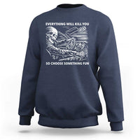 Funny Skeleton Driver Dark Humor Sweatshirt Everything Will Kill You So Choose Something Fun
