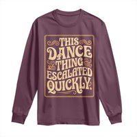This Dance Thing Escalated Quickly Long Sleeve Shirt Funny Dance Enthusiast Viral