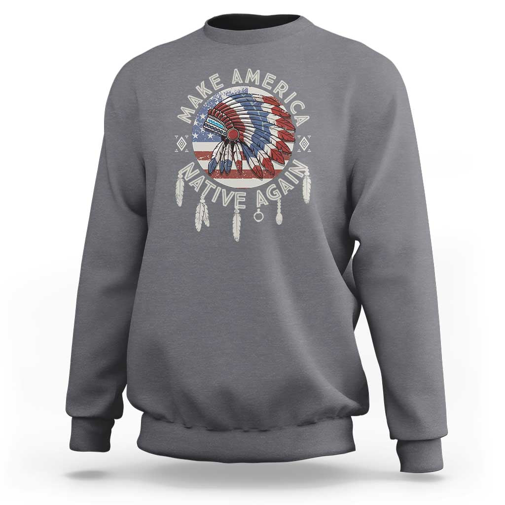 Make America Native Again Sweatshirt Indigenous Peoples Pride USA Flag