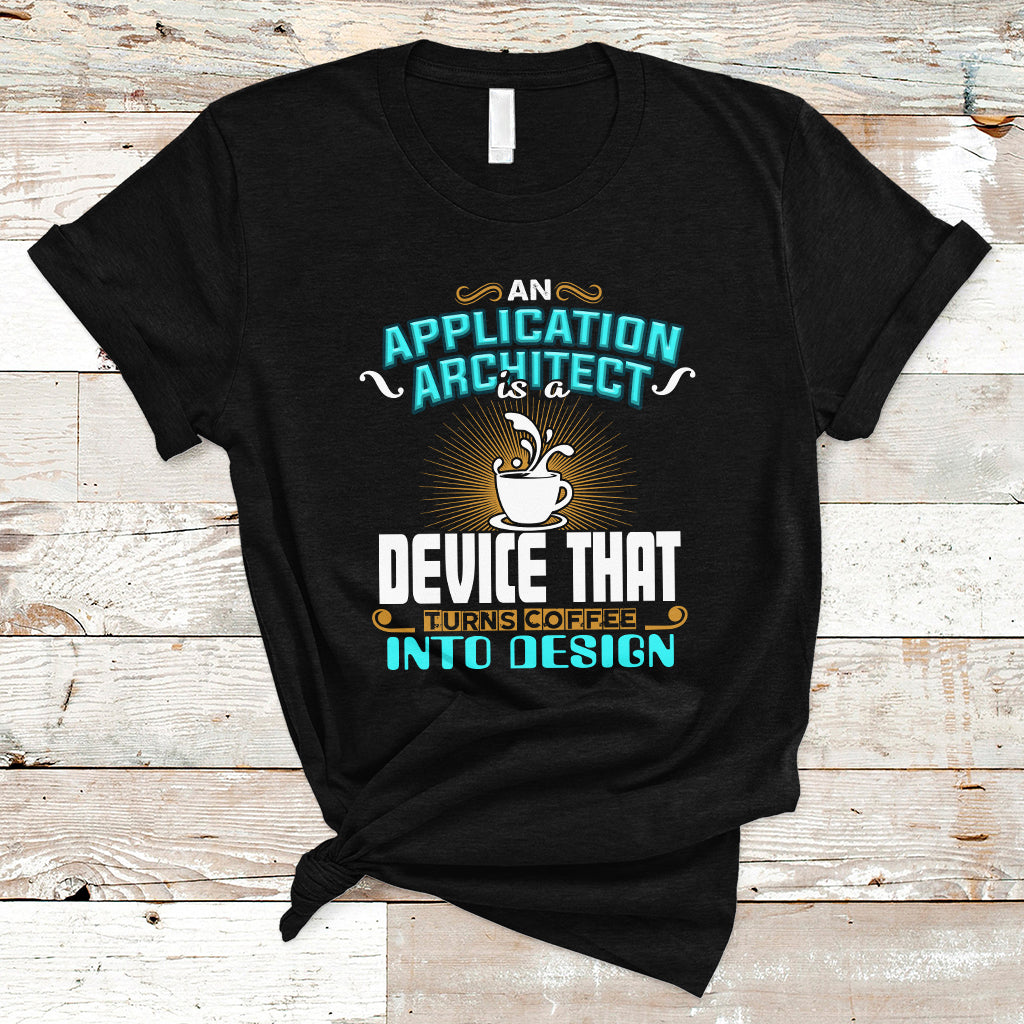 A Device That Turns Coffee Into Design Application Architect T Shirt - Wonder Print Shop