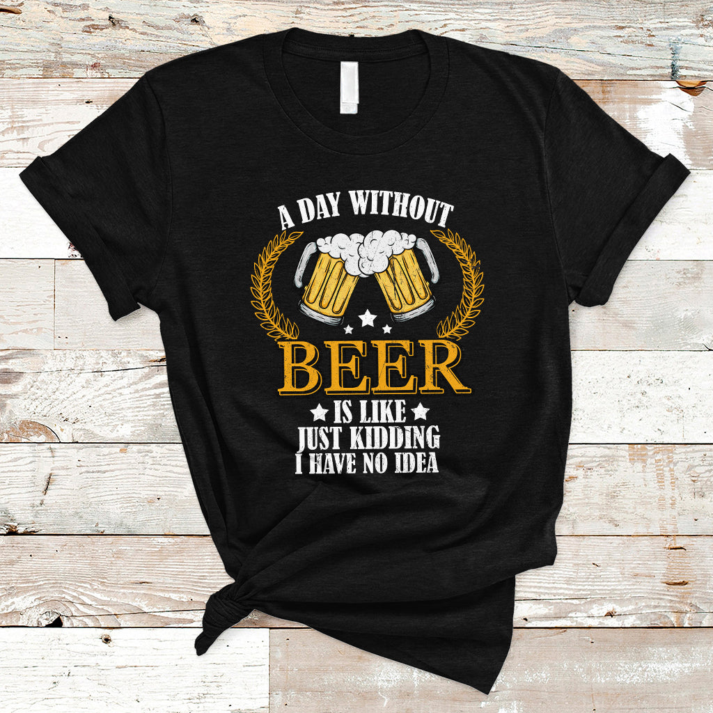 Beer Lover T Shirt A Day Without Beer Is Like Just Kidding, Funny Drinking TS05 - Wonder Print Shop