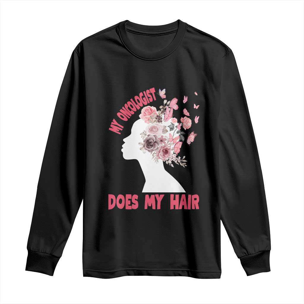 Chemotherapy Awareness Long Sleeve Shirt My Oncologist Does My Hair Pretty Women
