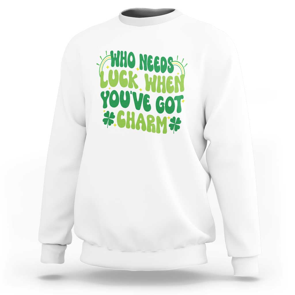 Funny St. Patrick's Day Sweatshirt Who Needs Luck When You're Got Charm