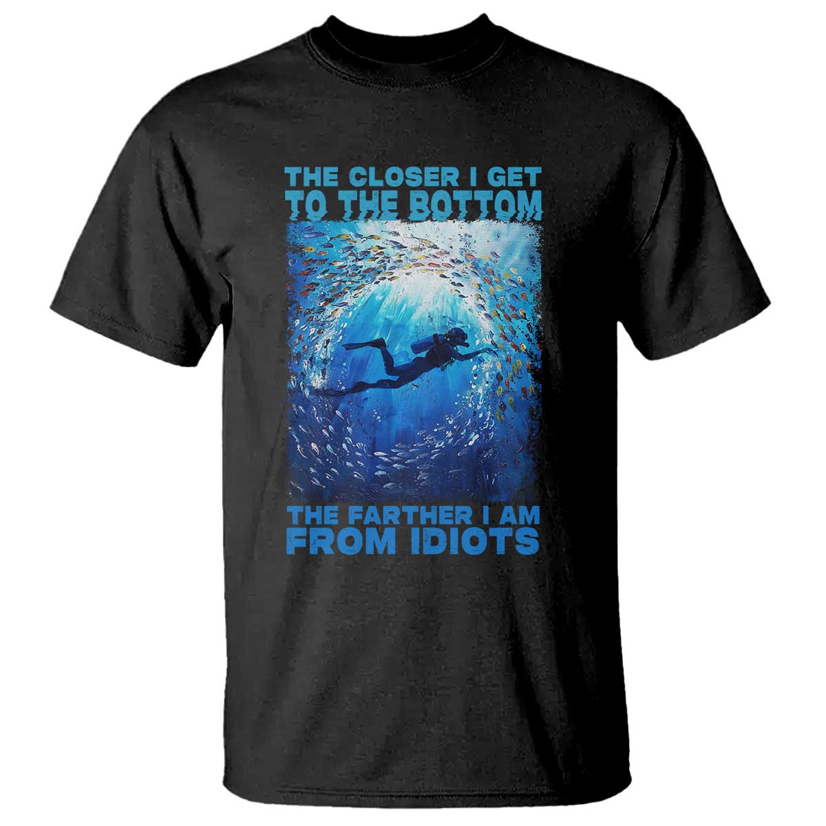 Scuba Diving T Shirt The Closer I Get To The Bottom The Farther I Am From Idiots - Wonder Print Shop