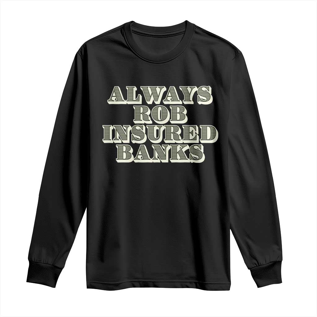 Black long sleeve T-shirt with “Always Rob Insured Banks” novelty text graphic.