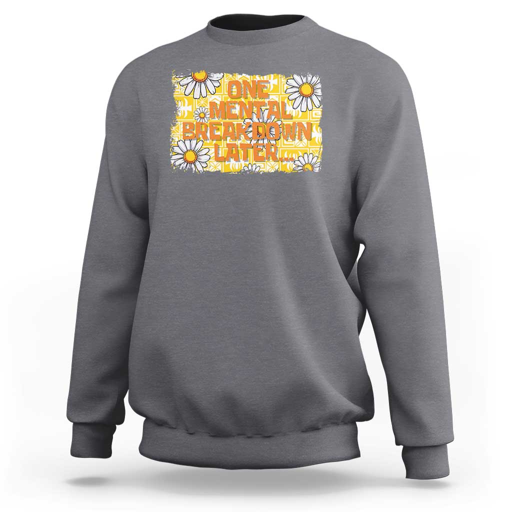 Funny One Mental Breakdown Later Sweatshirt Daisy Mental Health