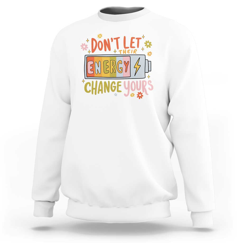 Don't Let Their Energy Change Yours Sweatshirt