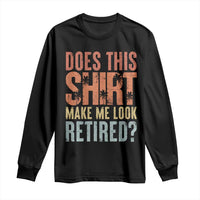Funny Retirement Long Sleeve Shirt Does This Make Me Look Retired