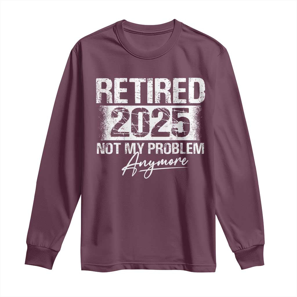 Retirement 2025 Long Sleeve Shirt Retired Not My Problem Anymore