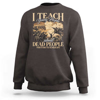 History Teachers Sweatshirt I Teach Young People About Dead People