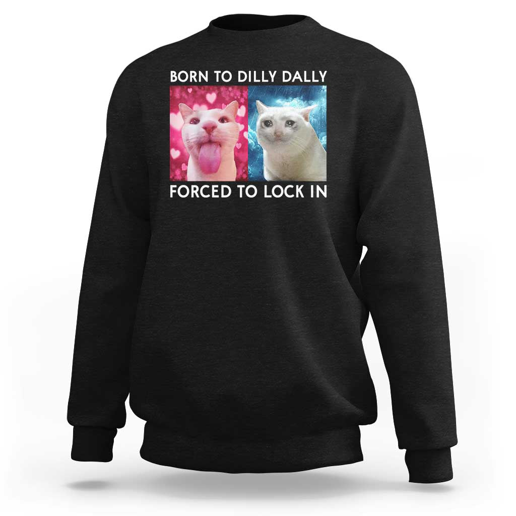 Funny Cat Meme Sweatshirt Born To Dilly Dally Forced To Lock In