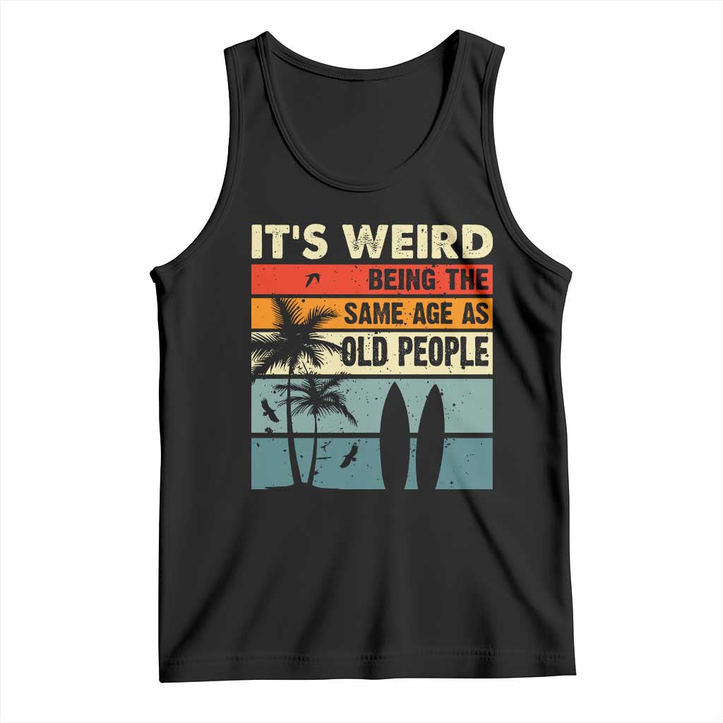 Funny It's Weird Being The Same Age As Old People Tank Top Birthday Retro Beach