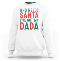 White crewneck sweatshirt with 'WHO NEEDS SANTA' and 'I'VE GOT MY DADA' print