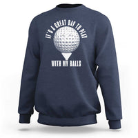 Funny Golf Sweatshirt Its A Great Day To Play With My Balls - Wonder Print Shop