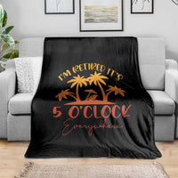 Funny Retirement Throw Blanket I'm Retired It's 5 O'Clock Everywhere