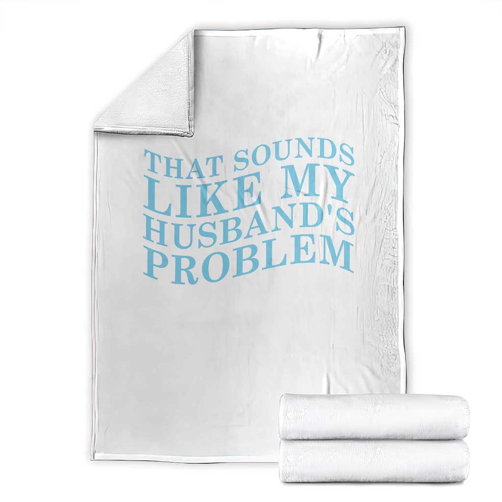 Funny Wife Throw Blanket That Sounds Like My Husbands Problem