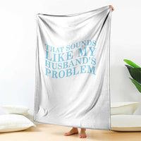 Funny Wife Throw Blanket That Sounds Like My Husbands Problem