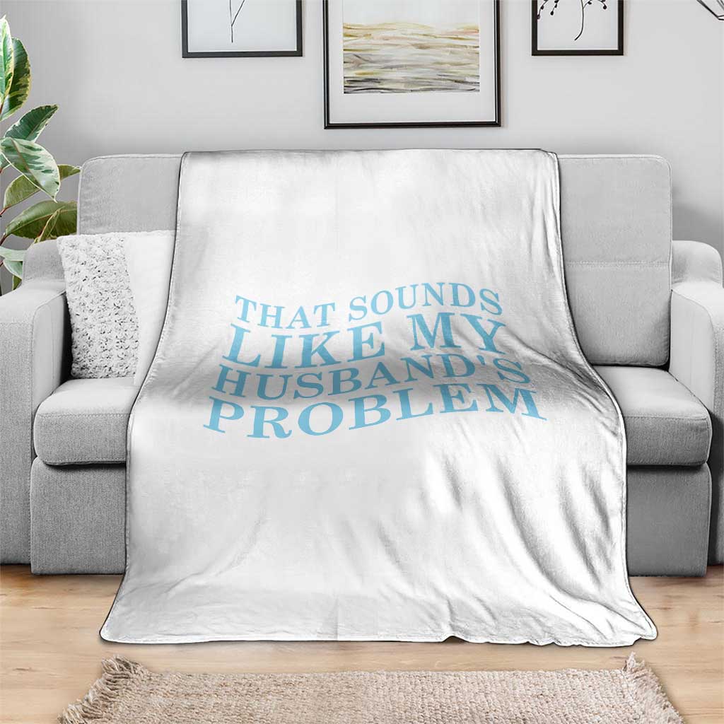 Funny Wife Throw Blanket That Sounds Like My Husbands Problem