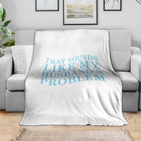 Funny Wife Throw Blanket That Sounds Like My Husbands Problem