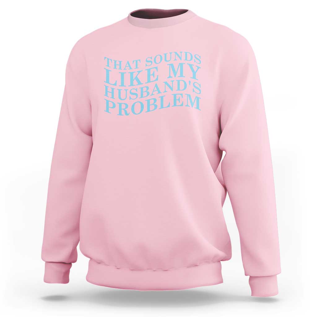 Funny Wife Sweatshirt That Sounds Like My Husbands Problem