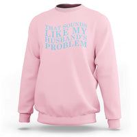 Funny Wife Sweatshirt That Sounds Like My Husbands Problem