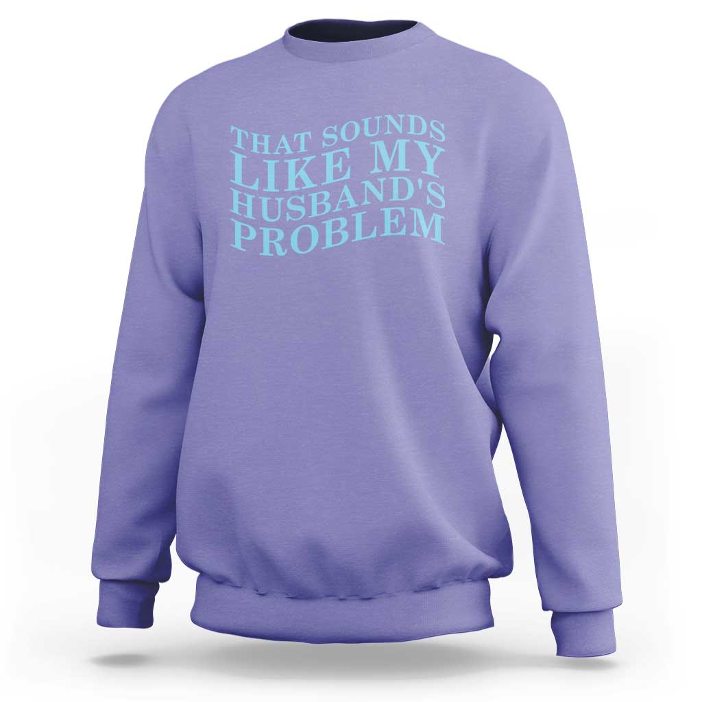 Funny Wife Sweatshirt That Sounds Like My Husbands Problem