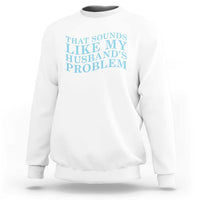 Funny Wife Sweatshirt That Sounds Like My Husbands Problem