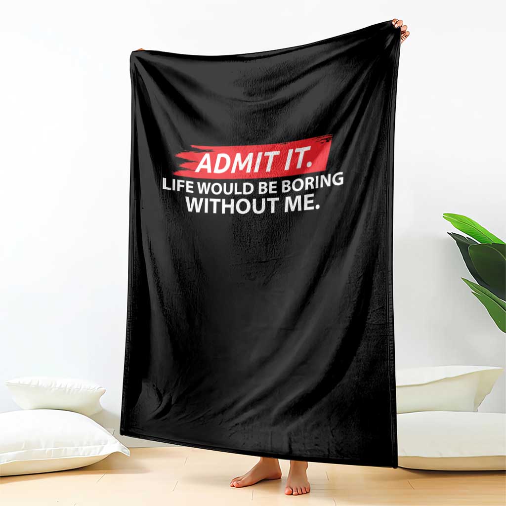 Funny Saying Throw Blanket Admit It Life Would Be Boring Without Me - Wonder Print Shop