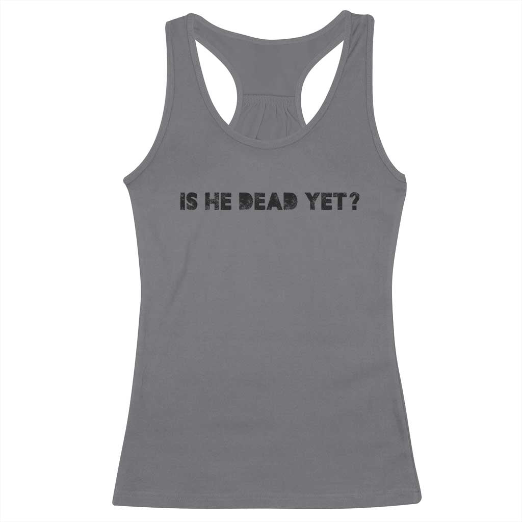 Is He Dead Yet Racerback Tank Top Modern Classic