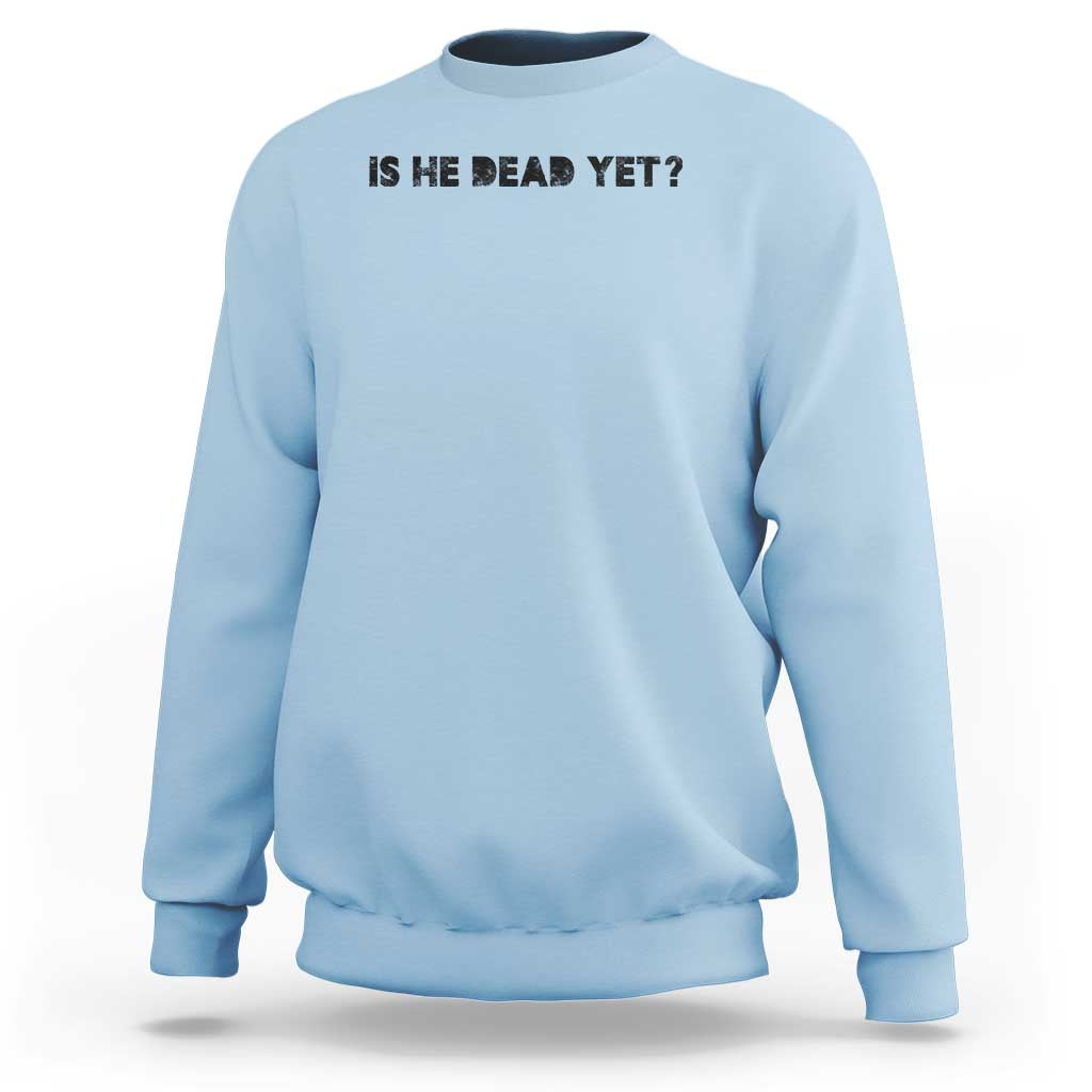 Is He Dead Yet Sweatshirt Modern Classic