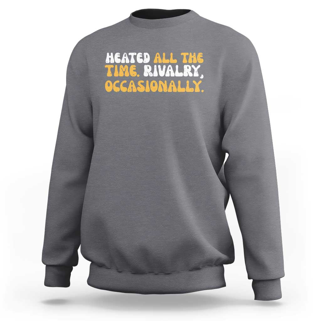 Heated All The time Rivalry Occasionally Sweatshirt