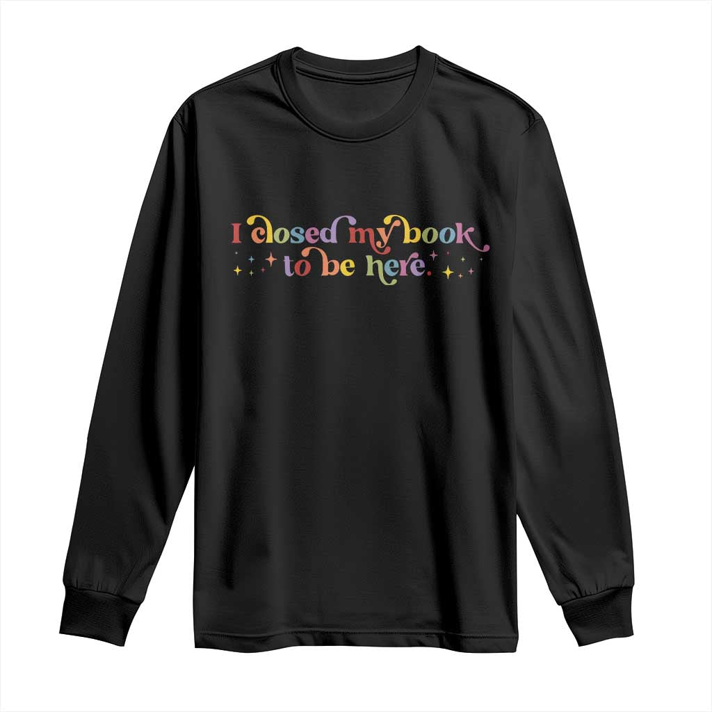 I Closed My Book to Be Here Long Sleeve Shirt - Wonder Print Shop