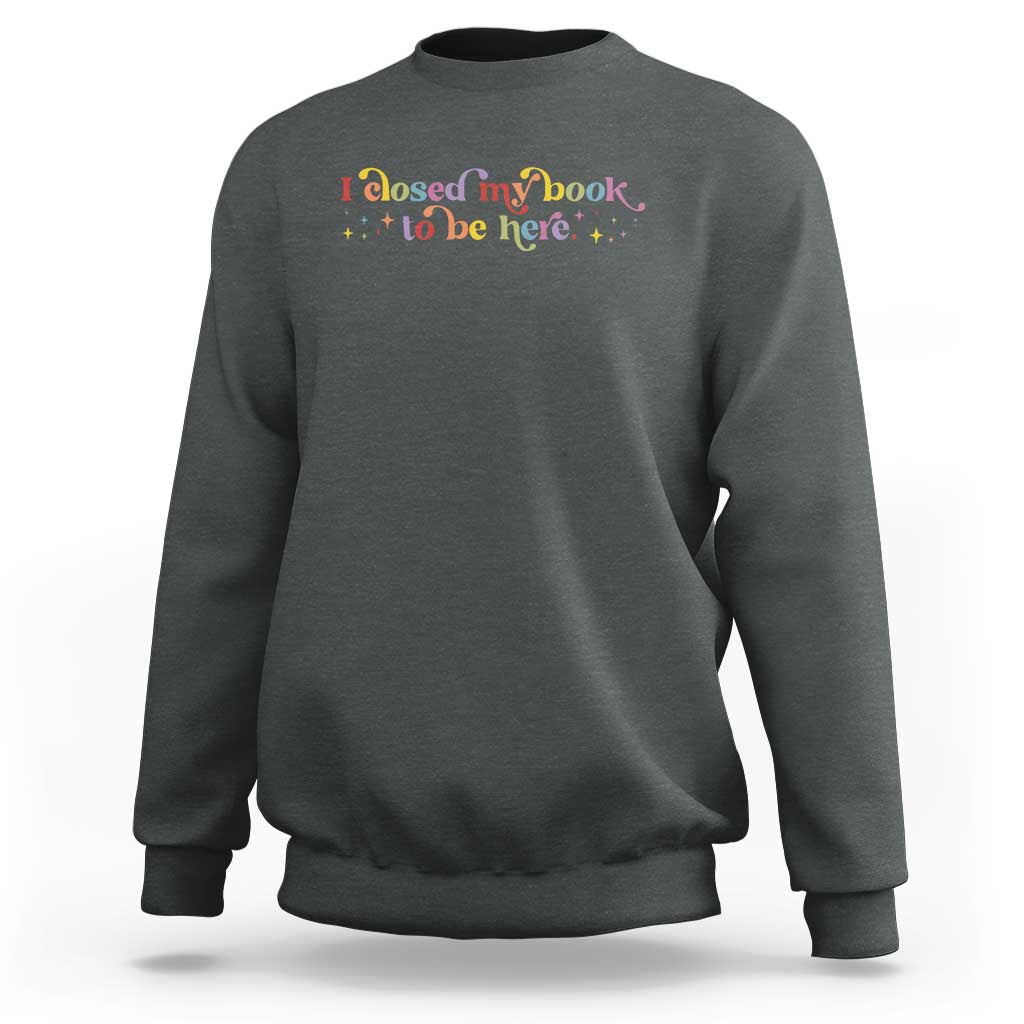 I Closed My Book to Be Here Sweatshirt - Wonder Print Shop