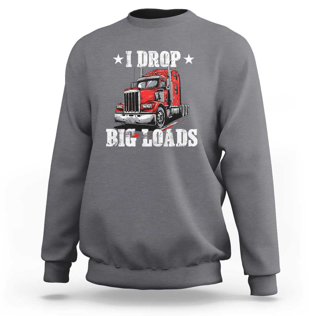 Funny Trucker Semi Truck Driver Meme Sweatshirt I Drop Big Loads