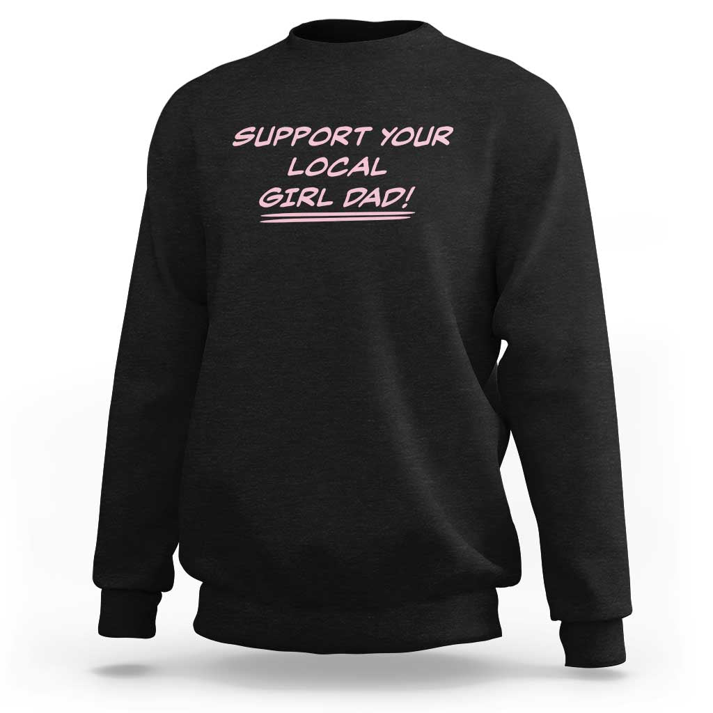 Support Your Local Girl Dad Sweatshirt Dads Of Daughters Fathers Day