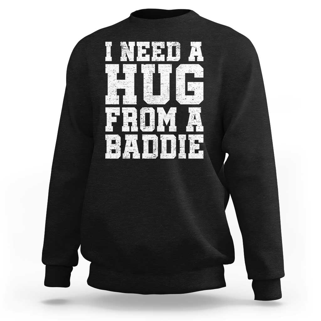 I Need A Hug From A Baddie Sweatshirt Funny Saying Quote
